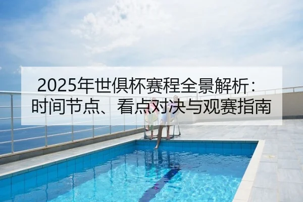 2025年世俱杯赛程全景解析：时间节点、看点对决与观赛指南