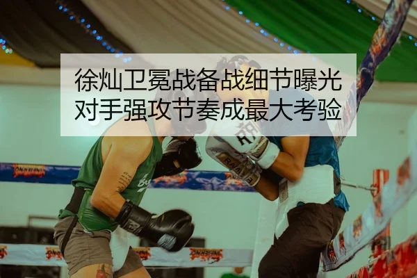 徐灿卫冕战备战细节曝光 对手强攻节奏成最大考验