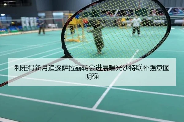 利雅得新月追逐萨拉赫转会进展曝光沙特联补强意图明确